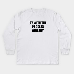 Oy With The Poodles Already Kids Long Sleeve T-Shirt